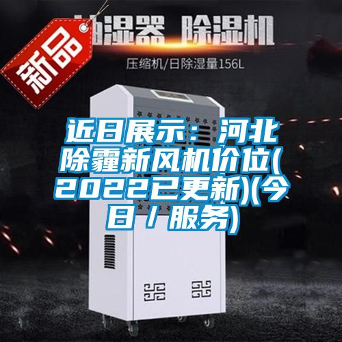 近日展示：河北除霾新风机价位(2022已更新)(今日／服务)