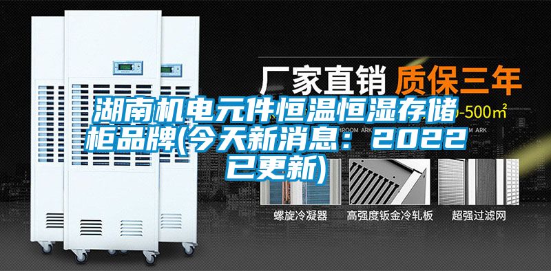 湖南机电元件恒温恒湿存储柜品牌(今天新消息：2022已更新)