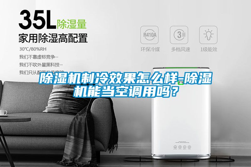 除湿机制冷效果怎么样-除湿机能当空调用吗？