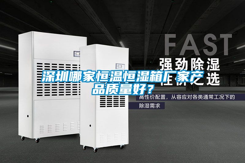 深圳哪家恒温恒湿箱厂家产品质量好？