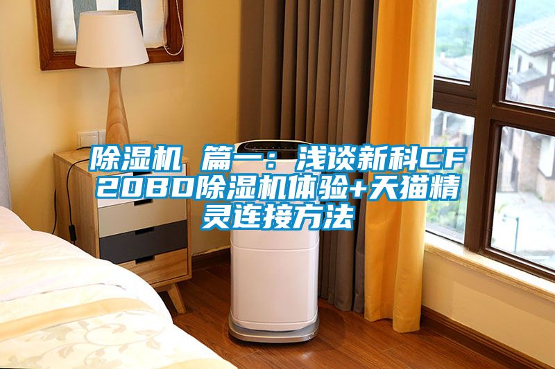 除湿机 篇一：浅谈新科CF20BD除湿机体验+天猫精灵连接方法
