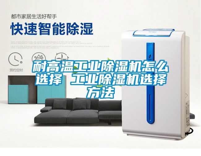 耐高温工业除湿机怎么选择 工业除湿机选择方法