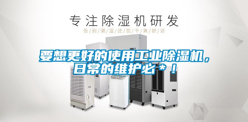要想更好的使用工业除湿机，日常的维护必＊！