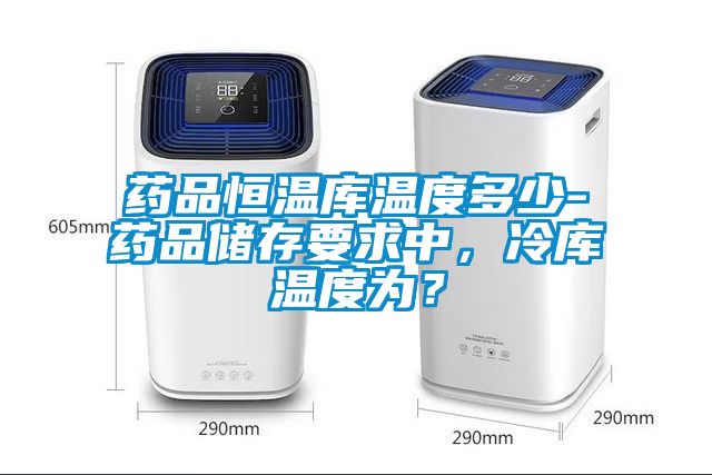 药品恒温库温度多少-药品储存要求中，冷库温度为？