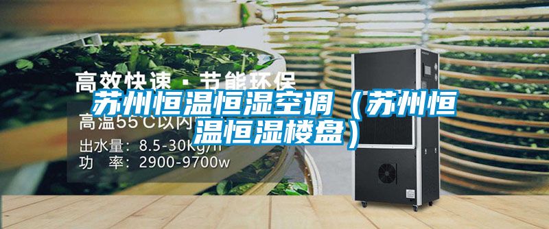 苏州恒温恒湿空调（苏州恒温恒湿楼盘）