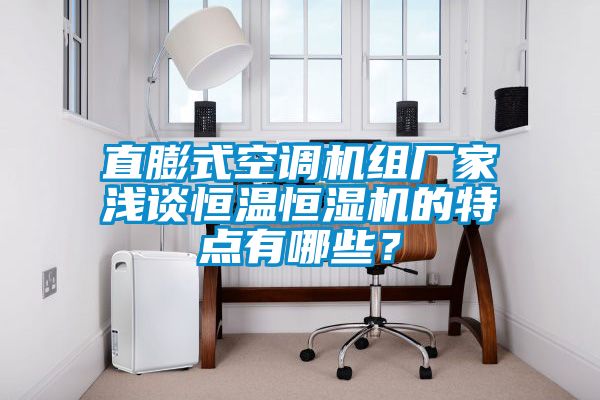 直膨式空调机组厂家浅谈恒温恒湿机的特点有哪些？