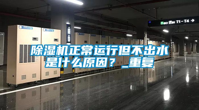 除湿机正常运行但不出水是什么原因？_重复