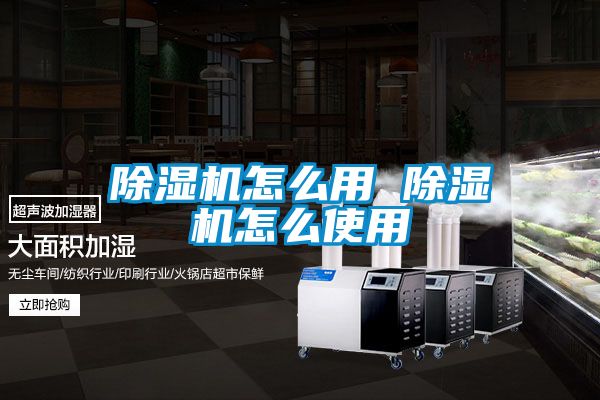 除湿机怎么用 除湿机怎么使用