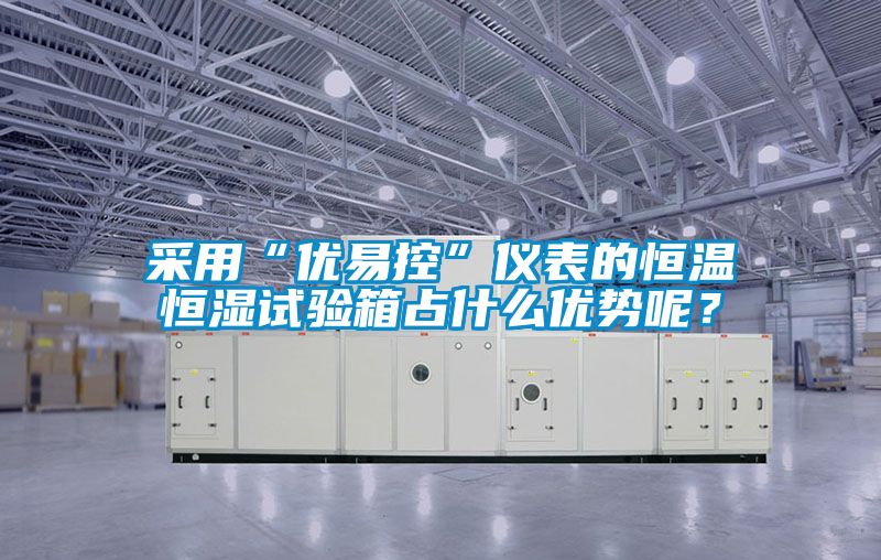 采用“优易控”仪表的恒温恒湿试验箱占什么优势呢？