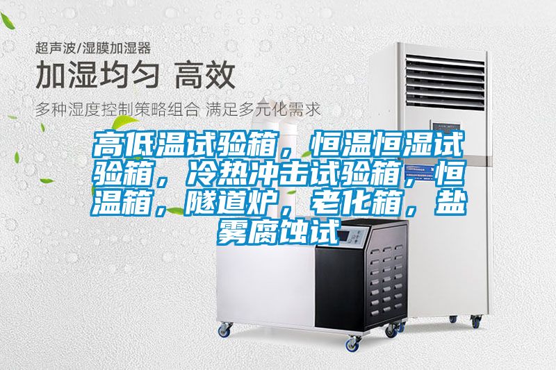 高低温试验箱，恒温恒湿试验箱，冷热冲击试验箱，恒温箱，隧道炉，老化箱，盐雾腐蚀试