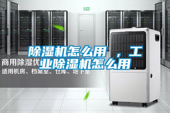 除湿机怎么用 ，工业除湿机怎么用