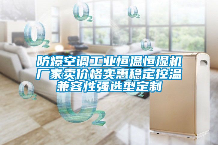 防爆空调工业恒温恒湿机厂家卖价格实惠稳定控温兼容性强选型定制