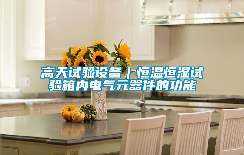 高天试验设备｜恒温恒湿试验箱内电气元器件的功能