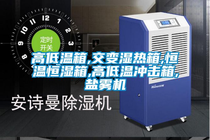 高低温箱,交变湿热箱,恒温恒湿箱,高低温冲击箱,盐雾机