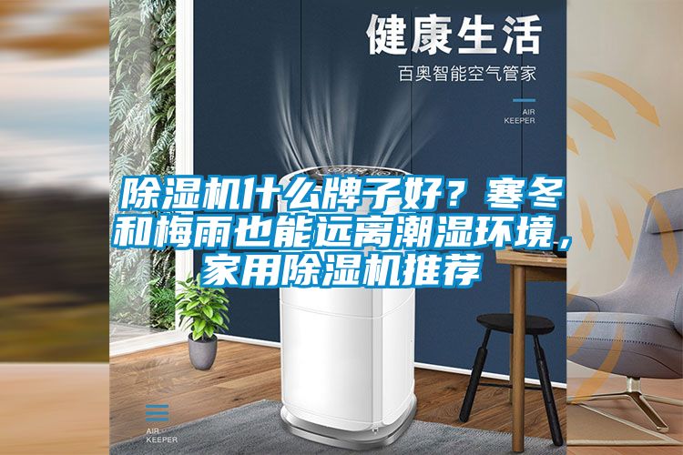 除湿机什么牌子好？寒冬和梅雨也能远离潮湿环境，家用除湿机推荐