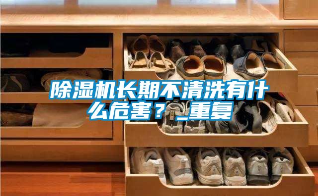 除湿机长期不清洗有什么危害？_重复