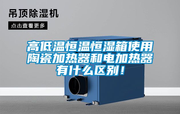 高低温恒温恒湿箱使用陶瓷加热器和电加热器有什么区别！