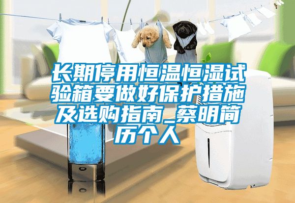 长期停用恒温恒湿试验箱要做好保护措施及选购指南_蔡明简历个人