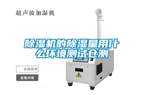 除湿机的除湿量用什么环境测试仓测