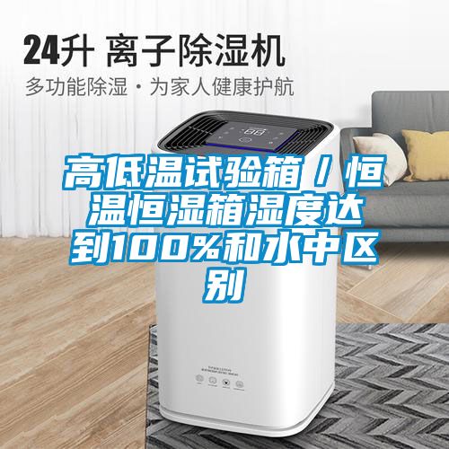 高低温试验箱／恒温恒湿箱湿度达到100%和水中区别