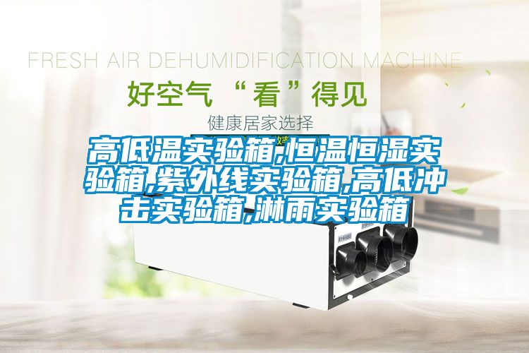 高低温实验箱,恒温恒湿实验箱,紫外线实验箱,高低冲击实验箱,淋雨实验箱