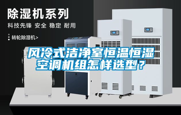 风冷式洁净室恒温恒湿空调机组怎样选型？
