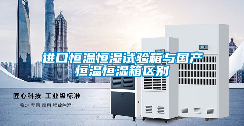 进口恒温恒湿试验箱与国产恒温恒湿箱区别