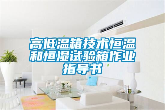高低温箱技术恒温和恒湿试验箱作业指导书