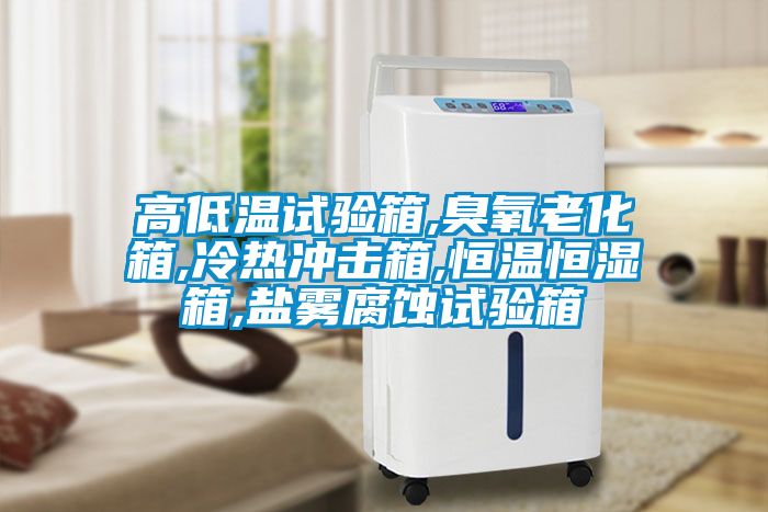 高低温试验箱,臭氧老化箱,冷热冲击箱,恒温恒湿箱,盐雾腐蚀试验箱