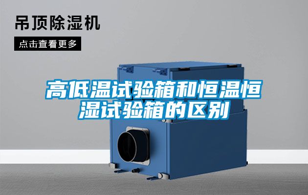 高低温试验箱和恒温恒湿试验箱的区别