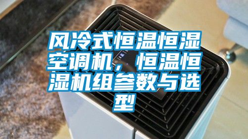 风冷式恒温恒湿空调机，恒温恒湿机组参数与选型