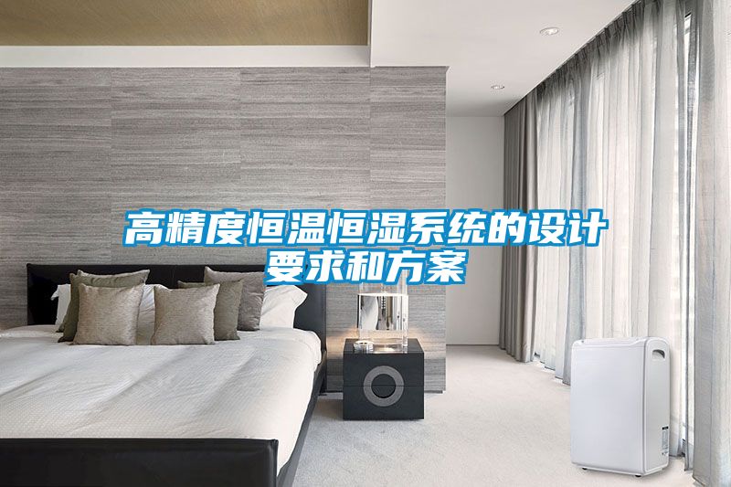 高精度恒温恒湿系统的设计要求和方案