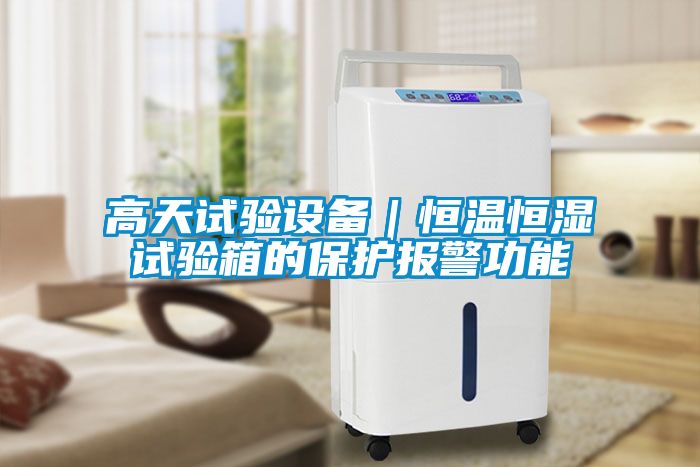 高天试验设备｜恒温恒湿试验箱的保护报警功能