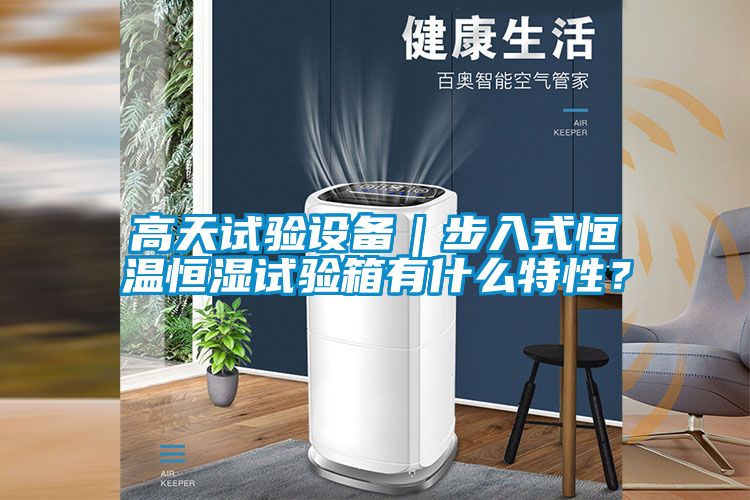 高天试验设备｜步入式恒温恒湿试验箱有什么特性？